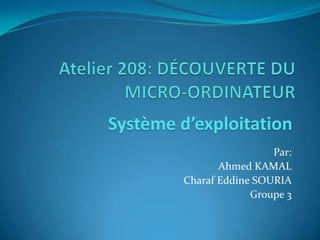 Système d’exploitation
                          Par:
                Ahmed KAMAL
         Charaf Eddine SOURIA
                      Groupe 3
 
