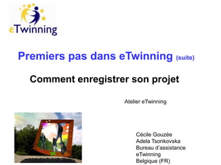 Premiers pas dans eTwinning (suite)
Comment enregistrer son projet
Atelier eTwinning

Cécile Gouzée
Adela Tsonkovska
Bureau d’assistance
eTwinning
Belgique (FR)

 