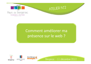 Comment améliorer ma
 présence sur le web ?




          Bergerac - 11 décembre 2012
 