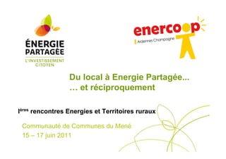 Du local à Energie Partagée...
… et réciproquement
Communauté de Communes du Mené
15 – 17 juin 2011
Ières
rencontres Energies et Territoires ruraux
 