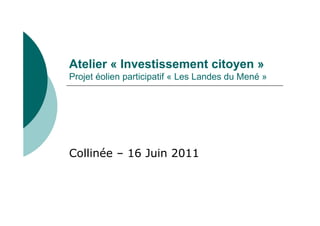 Atelier « Investissement citoyen »
Projet éolien participatif « Les Landes du Mené »
Collinée – 16 Juin 2011
 