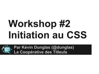 Workshop #2
Initiation au CSS
 Par Kévin Dunglas (@dunglas)
 La Coopérative des Tilleuls
 