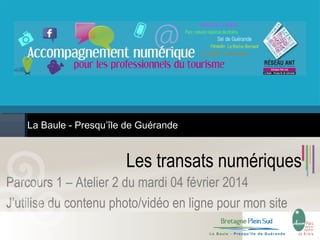 La Baule - Presqu’île de Guérande

Les transats numériques
Parcours 1 – Atelier 2 du mardi 04 février 2014
J’utilise du contenu photo/vidéo en ligne pour mon site

 