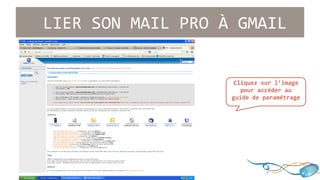 LIER SON MAIL PRO À GMAIL 
Cliquez sur l’image 
pour accéder au 
guide de paramétrage 
 