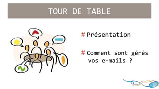 TOUR DE TABLE 
# Présentation 
# Comment sont gérés 
..vos e-mails ? 
 