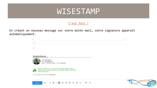 WISESTAMP 
C’est fait ! 
En créant un nouveau message sur votre boîte mail, votre signature apparaît 
automatiquement. 
 