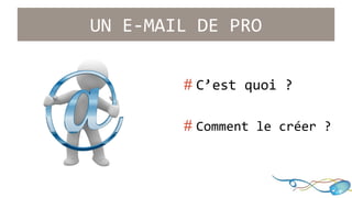 UN E-MAIL DE PRO 
# C’est quoi ? 
# Comment le créer ? 
 