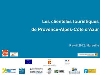 Les clientèles touristiques
de Provence-Alpes-Côte d’Azur


                5 avril 2012, Marseille
 