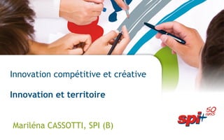 Innovation compétitive et créative Innovation et territoire Mariléna CASSOTTI, SPI (B)   