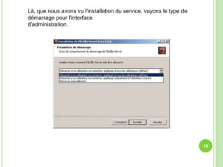 Là, que nous avons vu l'installation du service, voyons le type de
démarrage pour l'interface
d'administration.




                                                                     18
 