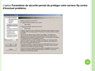 L'option Paramètres de sécurité permet de protéger votre serveur ftp contre
d'éventuel problème.




                                                                          35
 