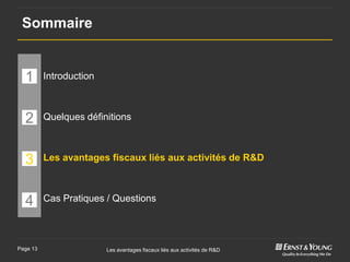 Sommaire


  1       Introduction



  2       Quelques définitions



  3       Les avantages fiscaux liés aux activités de R&D



  4       Cas Pratiques / Questions




Page 13                  Les avantages fiscaux liés aux activités de R&D
 