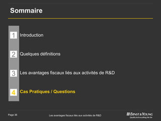 Sommaire


  1       Introduction



  2       Quelques définitions



  3       Les avantages fiscaux liés aux activités de R&D



  4       Cas Pratiques / Questions




Page 36                  Les avantages fiscaux liés aux activités de R&D
 