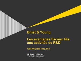Ernst & Young

Les avantages fiscaux liés
aux activités de R&D
Trâm NGUYEN 19.02.2013
 