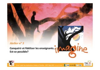 Forum créatif des destinations Enfants et Familles - 26/27 Mars 2015 - Bourg-en-Bresse
Atelier n° 3
Conquérir et fidéliser les enseignants…
Est-ce possible?
 