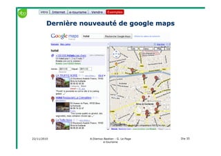 22/11/2010 A.Diemoz-Bastien - G. Le Page
e-tourisme
Dia 35
Internet e-tourisme ExemplesVendre
Dernière nouveauté de googleDernière nouveauté de google mapsmaps
Exemplesintro
 