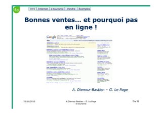 22/11/2010 A.Diemoz-Bastien - G. Le Page
e-tourisme
Dia 39
Internet e-tourisme ExemplesVendre
Bonnes ventes… et pourquoi pasBonnes ventes… et pourquoi pas
en ligne !en ligne !
A. DiemozA. Diemoz--BastienBastien –– G. Le PageG. Le Page
intro
 