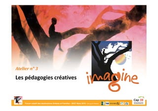 Forum créatif des destinations Enfants et Familles - 26/27 Mars 2015 - Bourg-en-Bresse
Atelier n° 3
Les pédagogies créatives
 