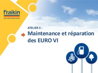 ATELIER 3 : Maintenance et réparation des EURO VI  