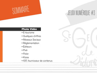 SOMMAIRE JEUDINUMÉRIQUE#3
Photo Vidéo
• E-tourisme
• Quelques chiffres
• Réseaux Sociaux
• Réglementation
• Éditeurs
• Pixlr
• Flickr
• Kizoa
• l’OT, fournisseur de contenus
 