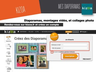 MESDIAPORAMAS
Diaporamas, montages vidéo, et collages photo
Rendez-vous sur kizoa.fr et créez un compte
http://www.kizoa.fr/
KIZOA
 