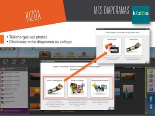 MESDIAPORAMAS
• Téléchargez vos photos
• Choisissez entre diaporama ou collage
KIZOA
 