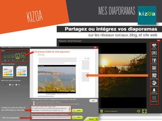 MESDIAPORAMAS
Partagez ou intégrez vos diaporamas
sur les réseaux sociaux, blog, et site web
KIZOA
 