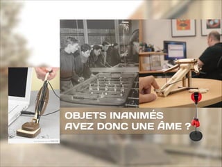 OBJETS INANIMÉS
AVEZ DONC UNE ÂME ?