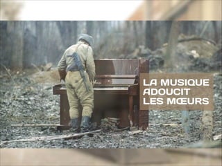 LA MUSIQUE
ADOUCIT
LES MŒURS