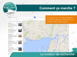 Comment ça marche ?
En cliquant sur « Autres adresses »
toutes les adresses référencées sur
Google Maps apparaissent
 