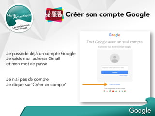 Créer son compte Google
Je possède déjà un compte Google
Je saisis mon adresse Gmail
et mon mot de passe
Je n’ai pas de compte
Je clique sur ‘Créer un compte’
 