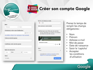 Créer son compte Google
Prenez le temps de
remplir les champs
obligatoires :
•  Nom
•  Prénom
•  Adresse e-mail
•  Mot de passe
•  Date de naissance
•  Saisir le ‘captcha’
•  Accepter
les conditions
d’utilisation
 
