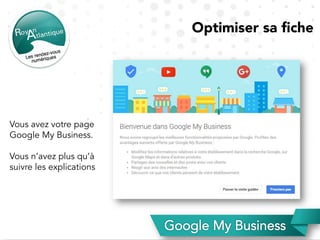 Optimiser sa ﬁche
Vous avez votre page
Google My Business.
Vous n’avez plus qu’à
suivre les explications
 
