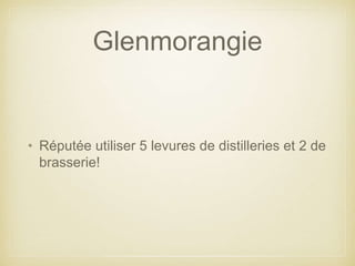 Glenmorangie
• Réputée utiliser 5 levures de distilleries et 2 de
brasserie!
 