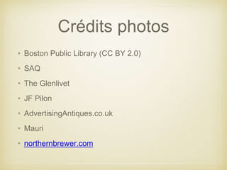 Crédits photos
• Boston Public Library (CC BY 2.0)
• SAQ
• The Glenlivet
• JF Pilon
• AdvertisingAntiques.co.uk
• Mauri
• northernbrewer.com
 