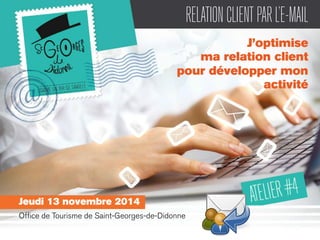 RELATION CLIENT PAR L’E-MAIL 
J’optimise 
ma relation client 
pour développer mon 
activité 
Jeudi 13 novembre 2014 
Office de Tourisme de Saint-Georges-de-Didonne 
 