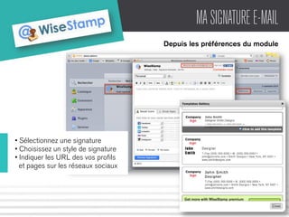 MA SIGNATURE E-MAIL 
Depuis les préférences du module 
• Sélectionnez une signature 
• Choisissez un style de signature 
• Indiquer les URL des vos profils 
et pages sur les réseaux sociaux 
 