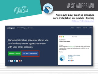 MA SIGNATURE E-MAIL 
Autre outil pour créer sa signature 
sans installation de module : htmlsig 
https://htmlsig.com 
HTMLSIG 
 