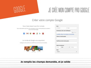 GOOGLE JE CRÉE MON COMPTE PRO GOOGLE 
Je remplis les champs demandés, et je valide 
 