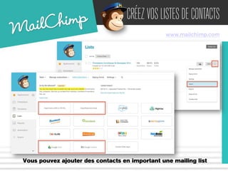 CRÉEZ VOS LISTES DE CONTACTS 
www.mailchimp.com 
Vous pouvez ajouter des contacts en important une mailing list 
 