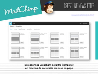 CRÉEZ UNE NEWSLETTER 
www.mailchimp.com 
Sélectionnez un gabarit de lettre (template) 
en fonction de votre idée de mise en page 
 