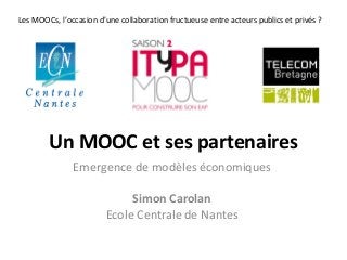 Les MOOCs, l’occasion d’une collaboration fructueuse entre acteurs publics et privés ?

Un MOOC et ses partenaires
Emergence de modèles économiques
Simon Carolan
Ecole Centrale de Nantes

 
