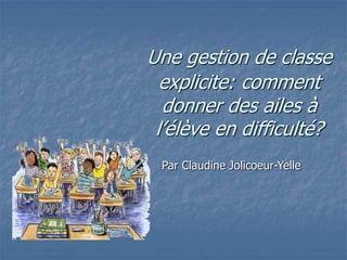 Par Claudine Jolicoeur-Yelle
Une gestion de classe
explicite: comment
donner des ailes à
l’élève en difficulté?
 