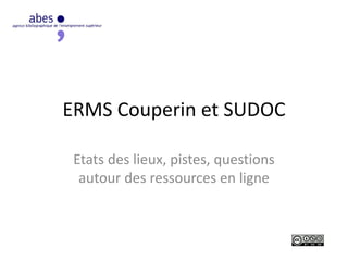 ERMS Couperin et SUDOC
Etats des lieux, pistes, questions
autour des ressources en ligne
 