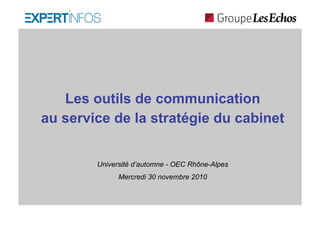 Les outils de communication
au service de la stratégie du cabinet


        Université d’automne - OEC Rhône-Alpes
              Mercredi 30 novembre 2010
 
