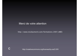 http://creativecommons.org/licenses/by-sa/2.0/fr/
Merci de votre attention
http://www.nicolasmorin.com/formations/2007_ABES
c
 