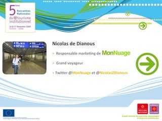 Nicolas de Dianous >   Responsable marketing de >   Grand voyageur >   Twitter @ MonNuage  et @ Nicolas2Dianous  