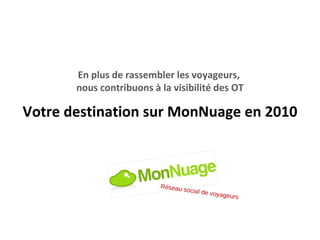 En plus de rassembler les voyageurs,  nous contribuons à la visibilité des OT Votre destination sur MonNuage en 2010 Réseau social de voyageurs 
