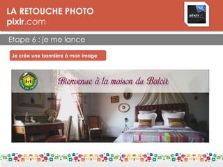 LA RETOUCHE PHOTO
pixlr.com
Etape 6 : je me lance
Je crée une bannière à mon image
 