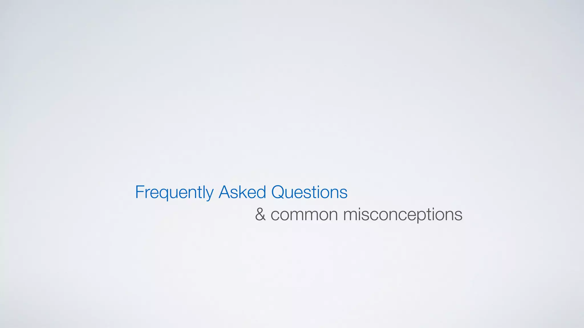 Frequently Asked Questions
& common misconceptions
 